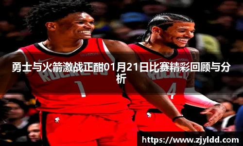 勇士与火箭激战正酣01月21日比赛精彩回顾与分析