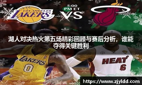湖人对决热火第五场精彩回顾与赛后分析，谁能夺得关键胜利