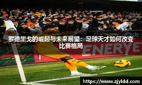 罗德里戈的崛起与未来展望：足球天才如何改变比赛格局