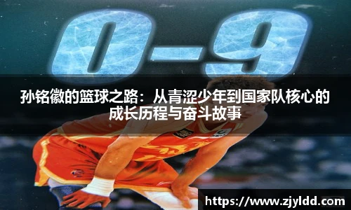 孙铭徽的篮球之路：从青涩少年到国家队核心的成长历程与奋斗故事